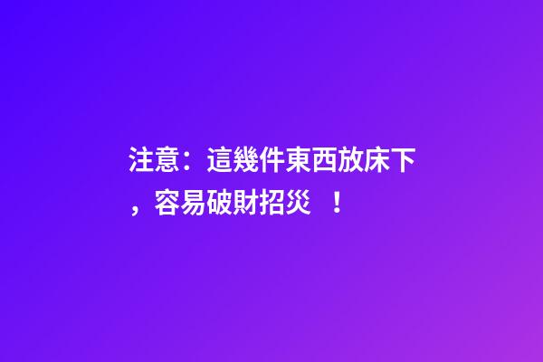 注意：這幾件東西放床下，容易破財招災！